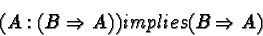 \begin{displaymath}(A:(B\Rightarrow A)) implies (B\Rightarrow A)\end{displaymath}