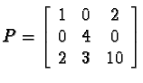 $P=\left[\begin{array}{ccc} 1 & 0 & 2 \\ 0 & 4 &
0 \\ 2 & 3 & 10\end{array}\right]$